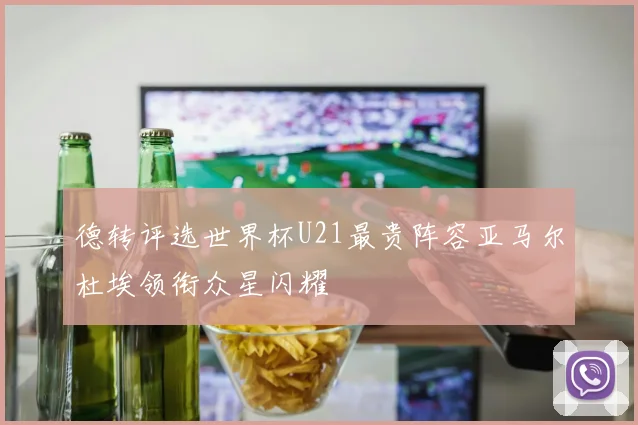 德转评选世界杯U21最贵阵容亚马尔杜埃领衔众星闪耀