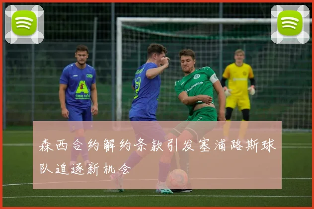 森西合约解约条款引发塞浦路斯球队追逐新机会