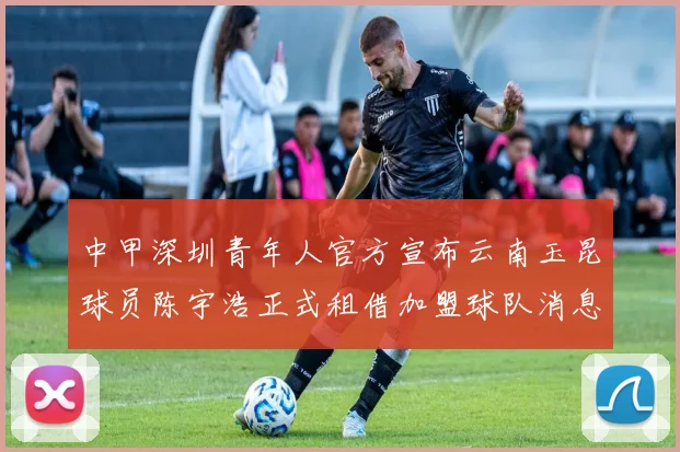 中甲深圳青年人官方宣布云南玉昆球员陈宇浩正式租借加盟球队消息
