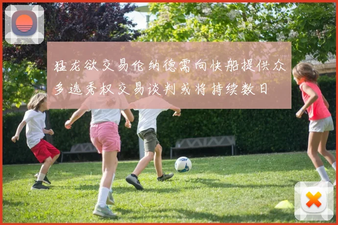 猛龙欲交易伦纳德需向快船提供众多选秀权交易谈判或将持续数日